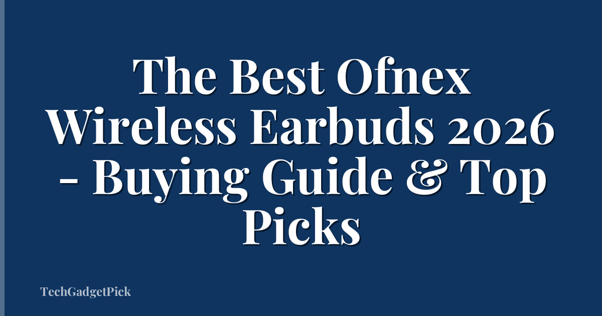 The Best Ofnex Wireless Earbuds 2026 - Buying Guide & Top Picks