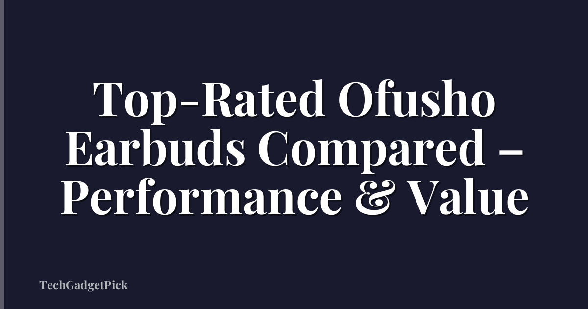 Top-Rated Ofusho Earbuds Compared – Performance & Value