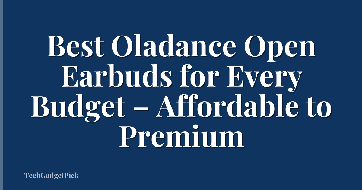 Best Oladance Open Earbuds for Every Budget – Affordable to Premium