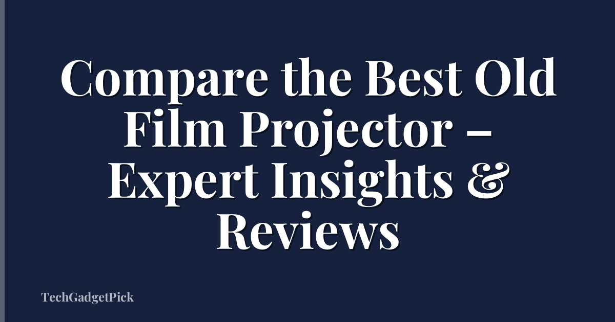 Compare the Best Old Film Projector – Expert Insights & Reviews