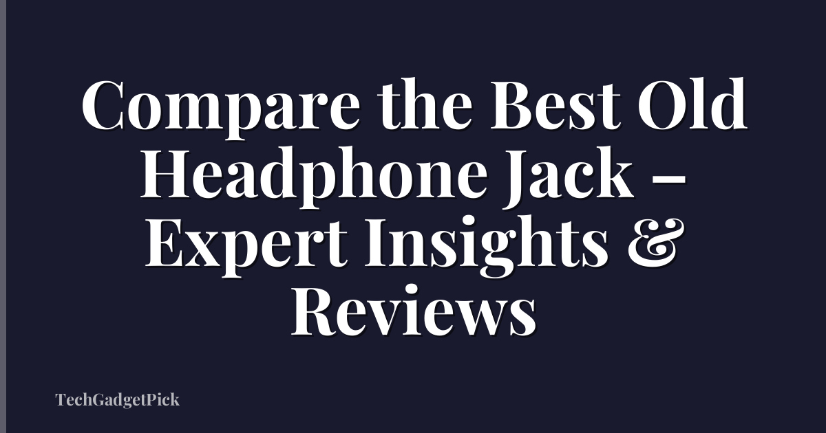 Compare the Best Old Headphone Jack – Expert Insights & Reviews