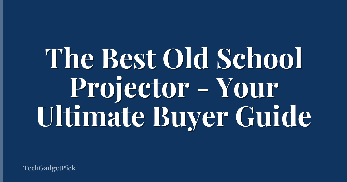 The Best Old School Projector - Your Ultimate Buyer Guide