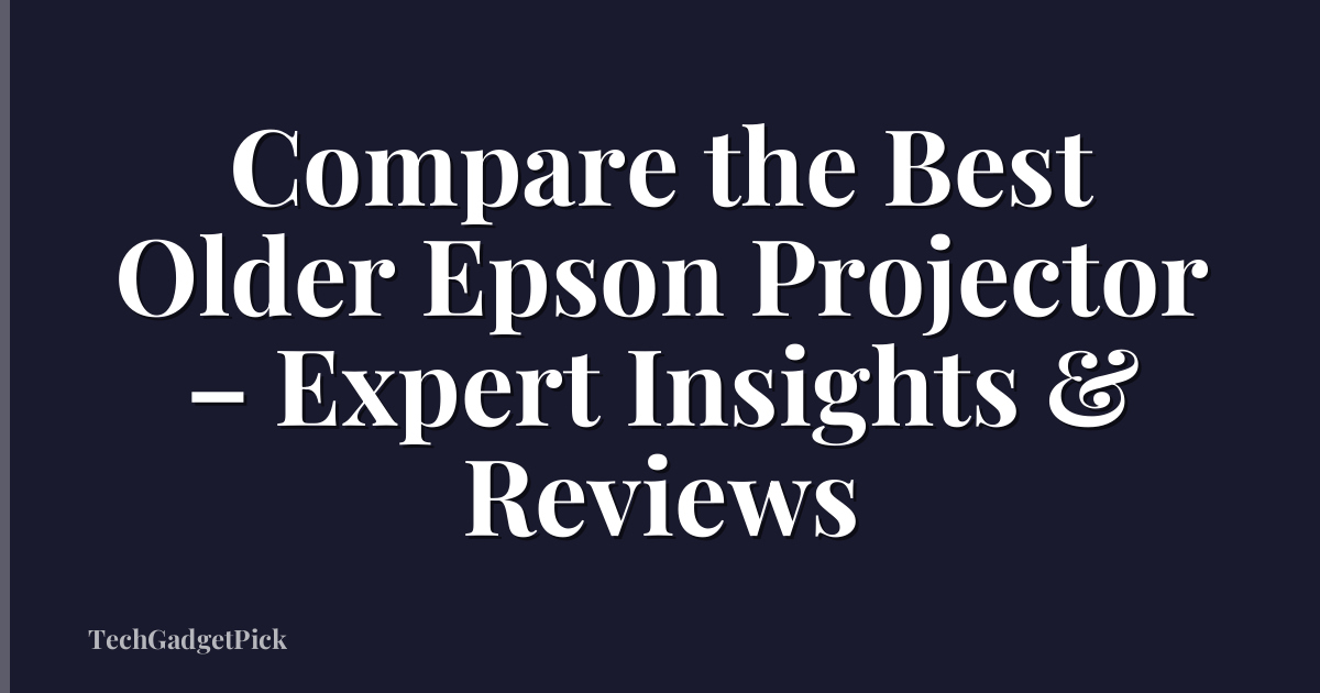 Compare the Best Older Epson Projector – Expert Insights & Reviews