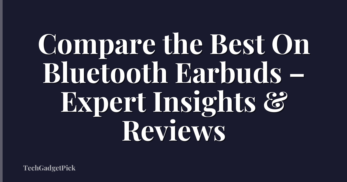 Compare the Best On Bluetooth Earbuds – Expert Insights & Reviews