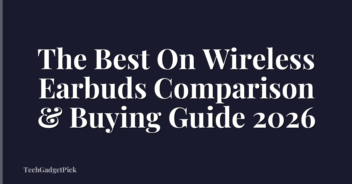 The Best On Wireless Earbuds Comparison & Buying Guide 2026