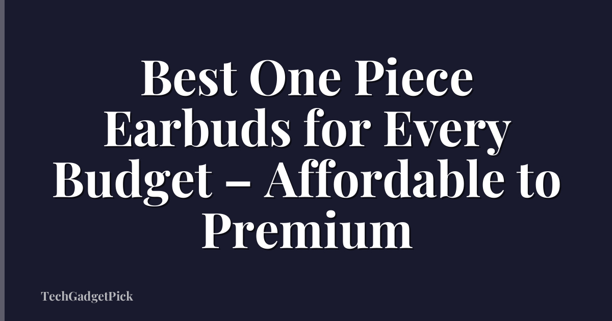 Best One Piece Earbuds for Every Budget – Affordable to Premium