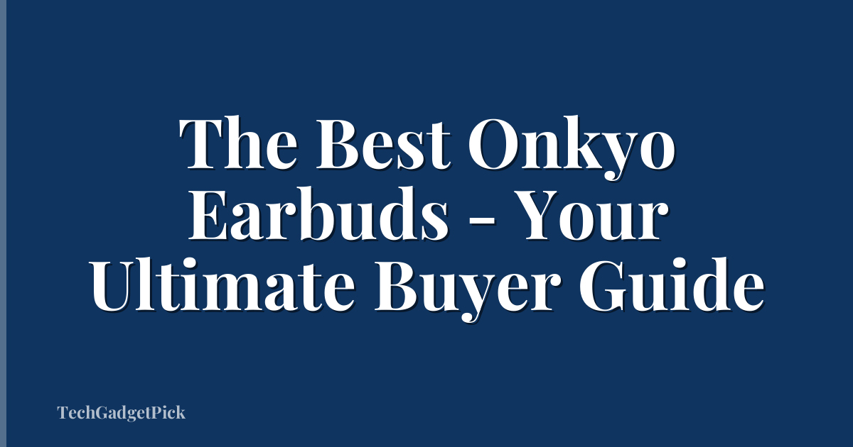 The Best Onkyo Earbuds - Your Ultimate Buyer Guide