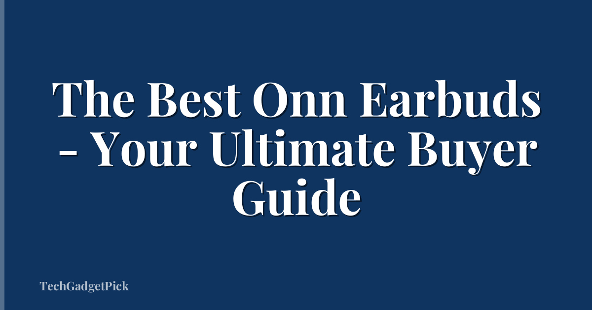 The Best Onn Earbuds - Your Ultimate Buyer Guide