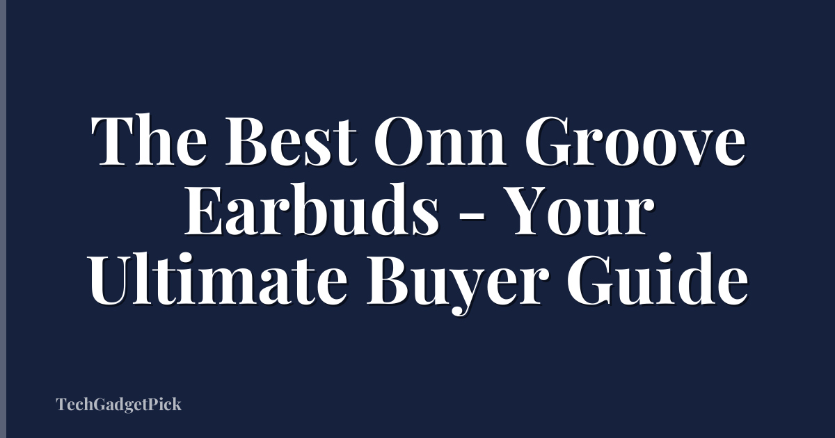 The Best Onn Groove Earbuds - Your Ultimate Buyer Guide