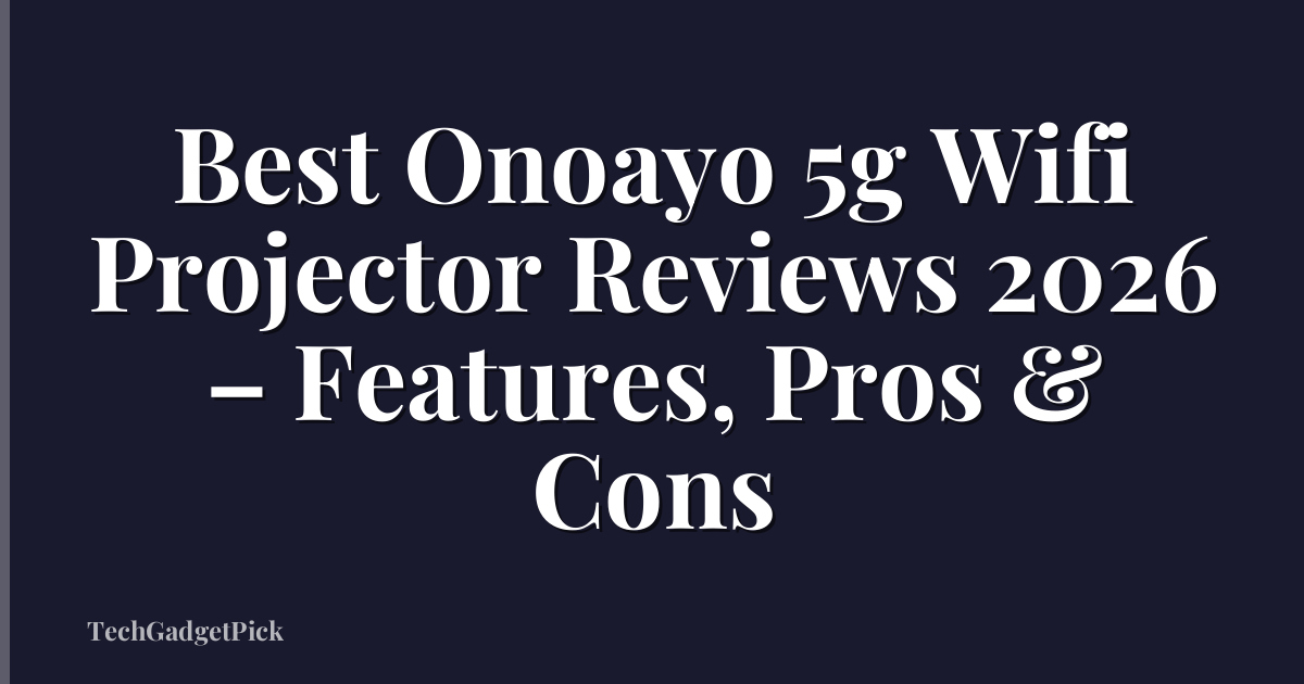 Best Onoayo 5g Wifi Projector Reviews 2026 – Features, Pros & Cons