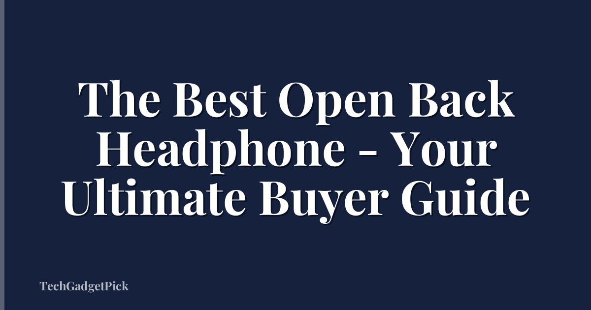 The Best Open Back Headphone - Your Ultimate Buyer Guide