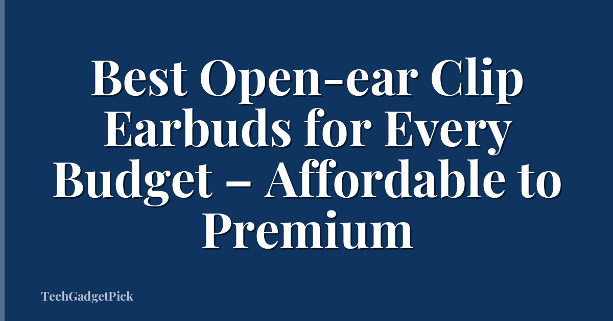 Best Open-ear Clip Earbuds for Every Budget – Affordable to Premium