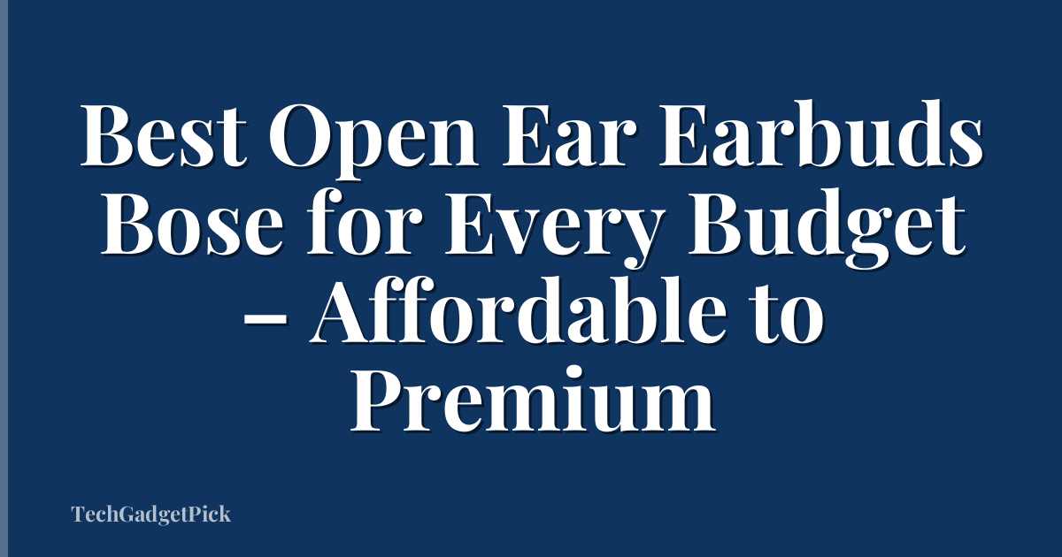 Best Open Ear Earbuds Bose for Every Budget – Affordable to Premium