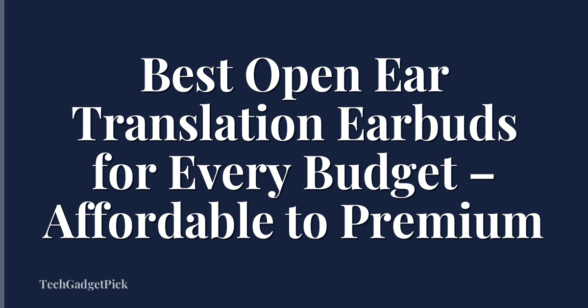 Best Open Ear Translation Earbuds for Every Budget – Affordable to Premium