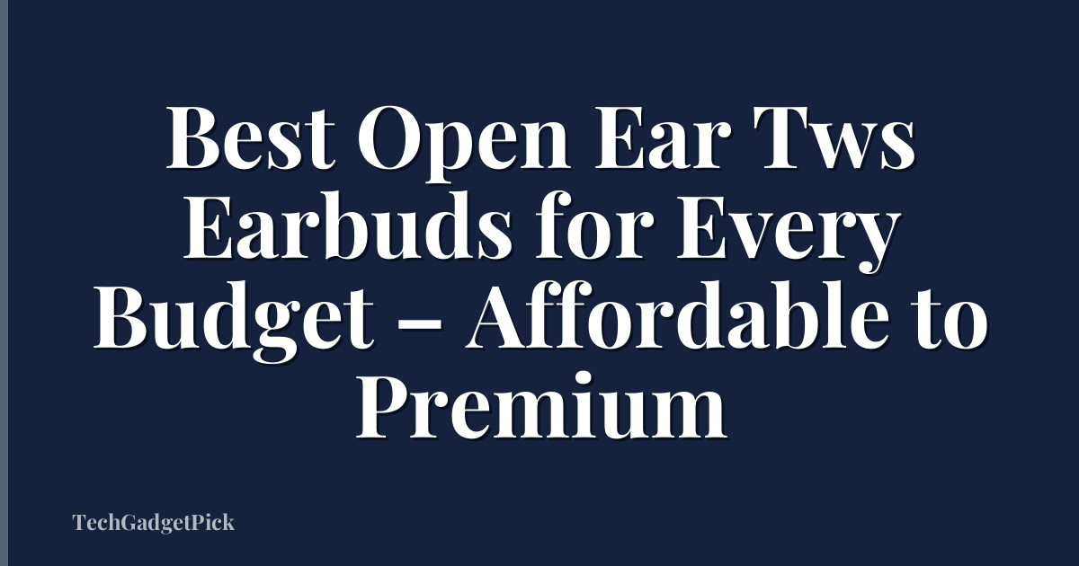 Best Open Ear Tws Earbuds for Every Budget – Affordable to Premium