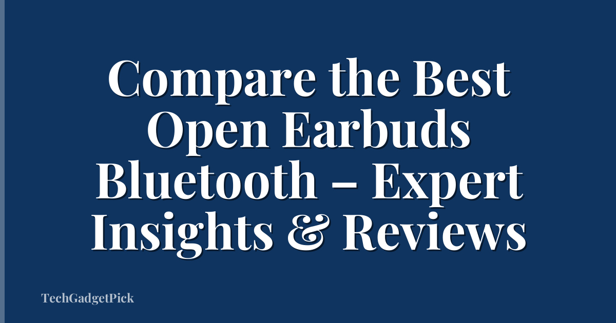 Compare the Best Open Earbuds Bluetooth – Expert Insights & Reviews