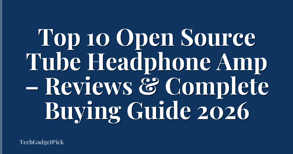 Top 10 Open Source Tube Headphone Amp – Reviews & Complete Buying Guide 2026
