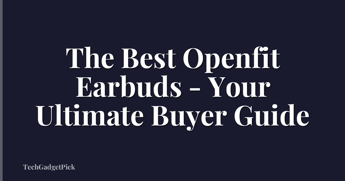 The Best Openfit Earbuds - Your Ultimate Buyer Guide