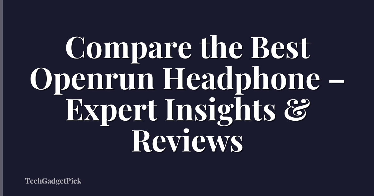 Compare the Best Openrun Headphone – Expert Insights & Reviews