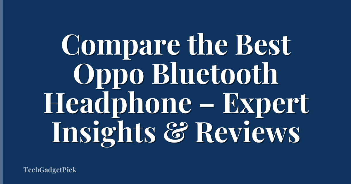 Compare the Best Oppo Bluetooth Headphone – Expert Insights & Reviews