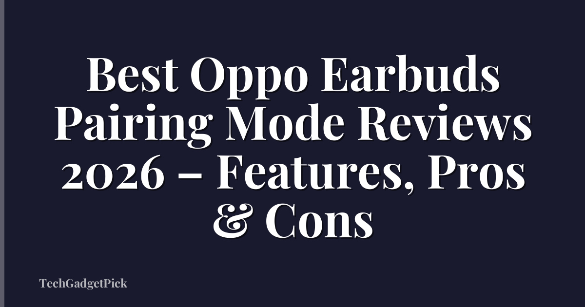 Best Oppo Earbuds Pairing Mode Reviews 2026 – Features, Pros & Cons