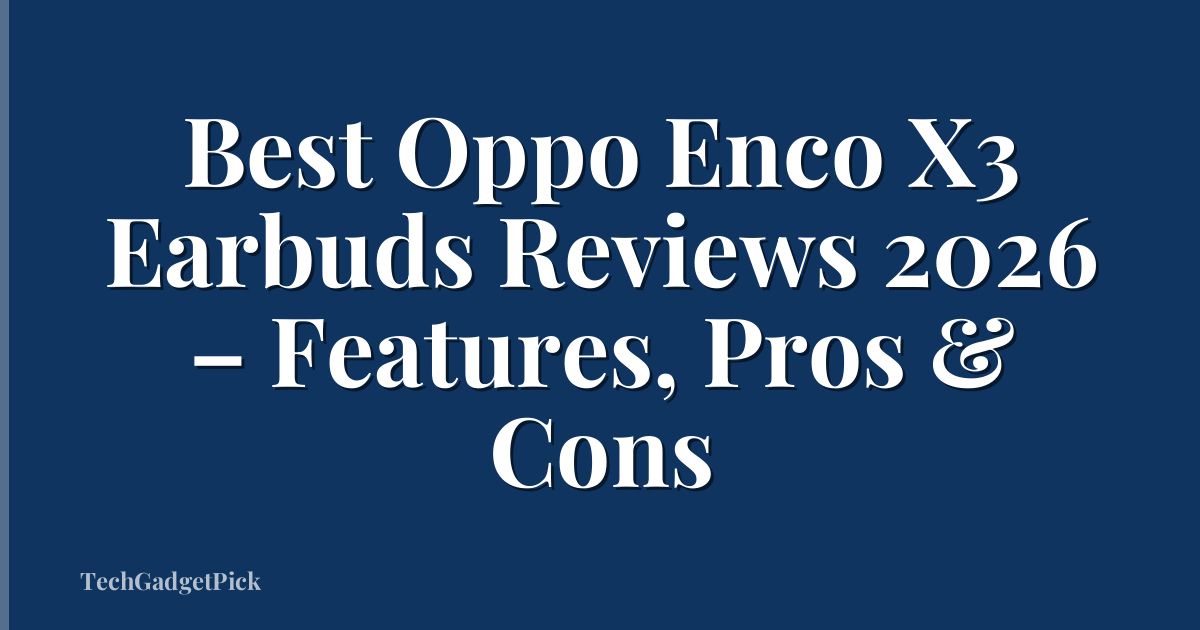 Best Oppo Enco X3 Earbuds Reviews 2026 – Features, Pros & Cons