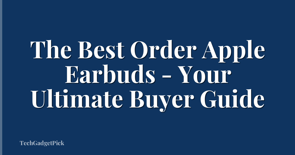 The Best Order Apple Earbuds - Your Ultimate Buyer Guide