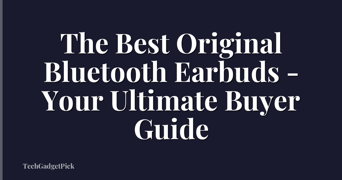 The Best Original Bluetooth Earbuds - Your Ultimate Buyer Guide