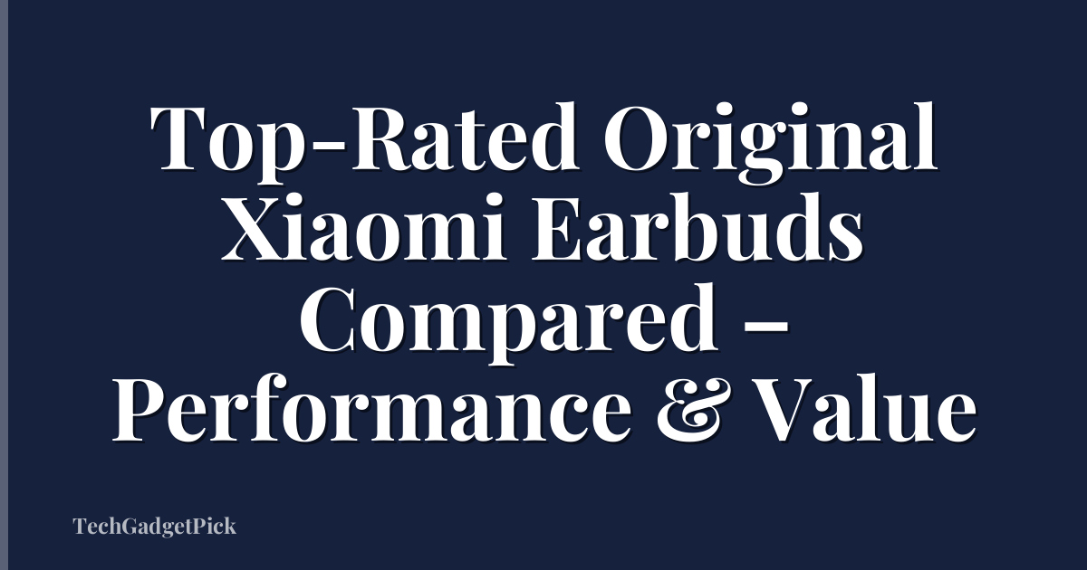 Top-Rated Original Xiaomi Earbuds Compared – Performance & Value