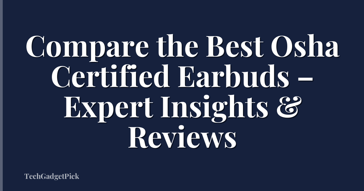 Compare the Best Osha Certified Earbuds – Expert Insights & Reviews