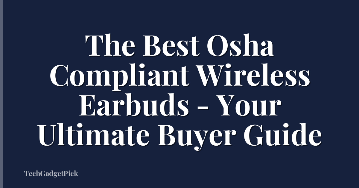 The Best Osha Compliant Wireless Earbuds - Your Ultimate Buyer Guide