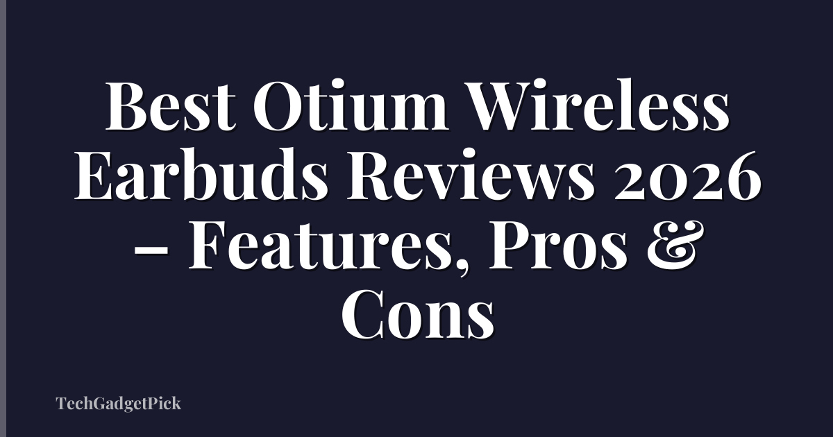 Best Otium Wireless Earbuds Reviews 2026 – Features, Pros & Cons