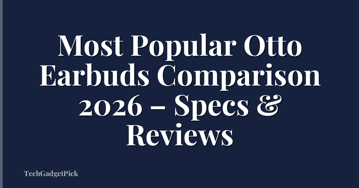 Most Popular Otto Earbuds Comparison 2026 – Specs & Reviews