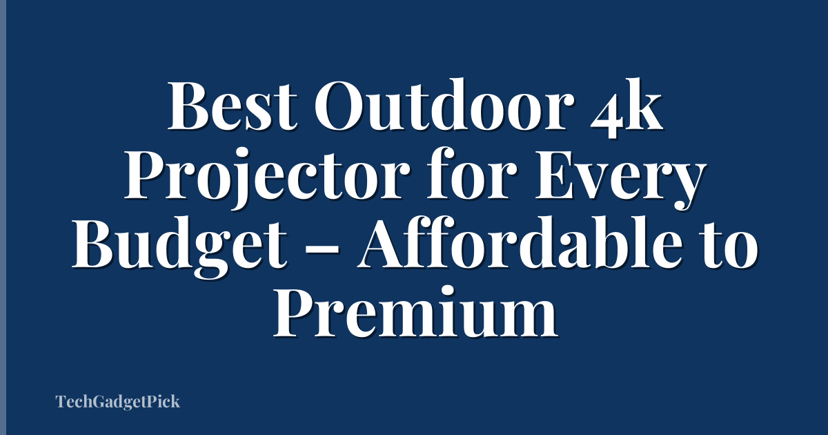 Best Outdoor 4k Projector for Every Budget – Affordable to Premium