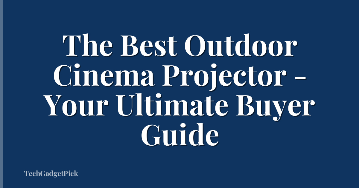 The Best Outdoor Cinema Projector - Your Ultimate Buyer Guide