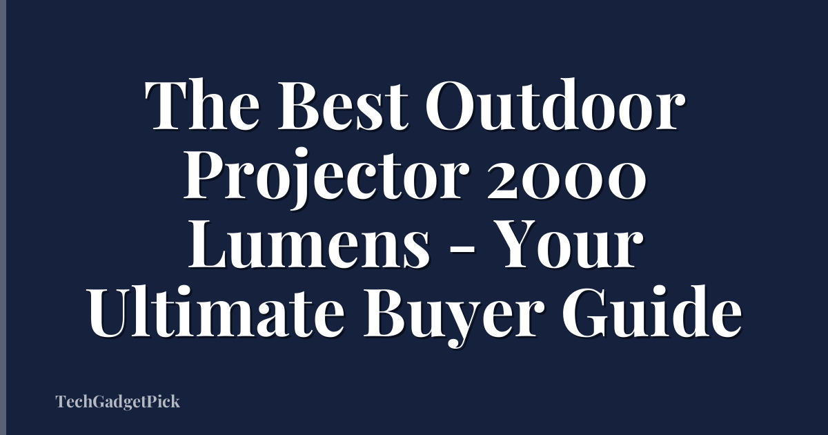 The Best Outdoor Projector 2000 Lumens - Your Ultimate Buyer Guide