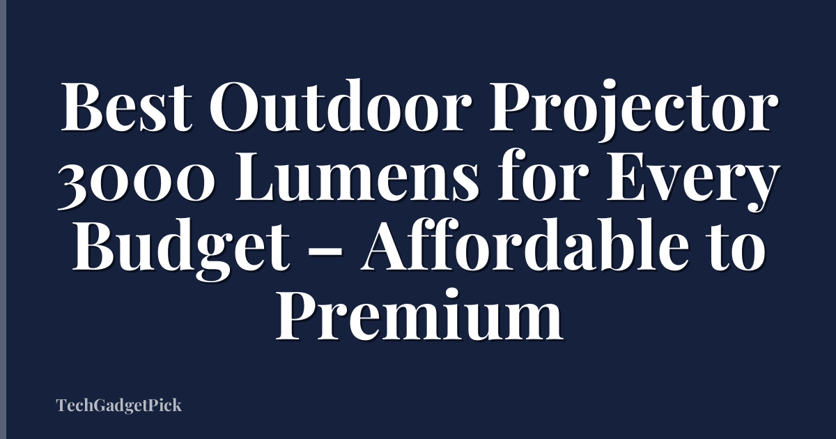 Best Outdoor Projector 3000 Lumens for Every Budget – Affordable to Premium