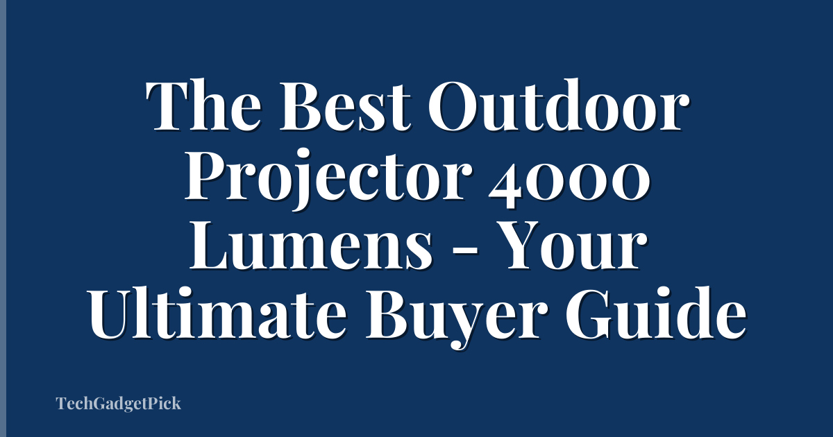 The Best Outdoor Projector 4000 Lumens - Your Ultimate Buyer Guide