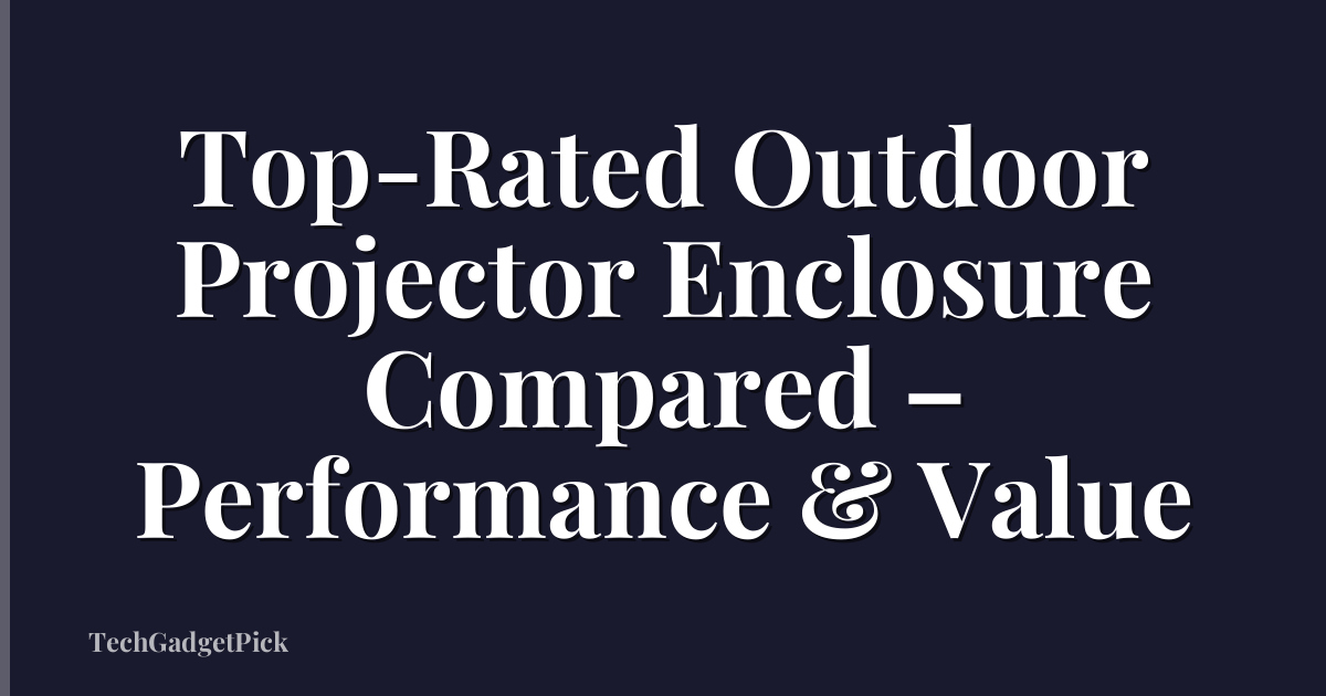 Top-Rated Outdoor Projector Enclosure Compared – Performance & Value