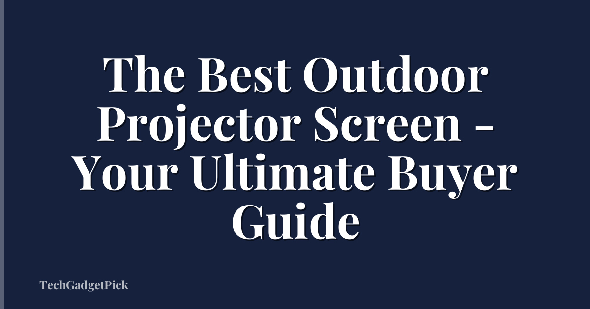 The Best Outdoor Projector Screen - Your Ultimate Buyer Guide