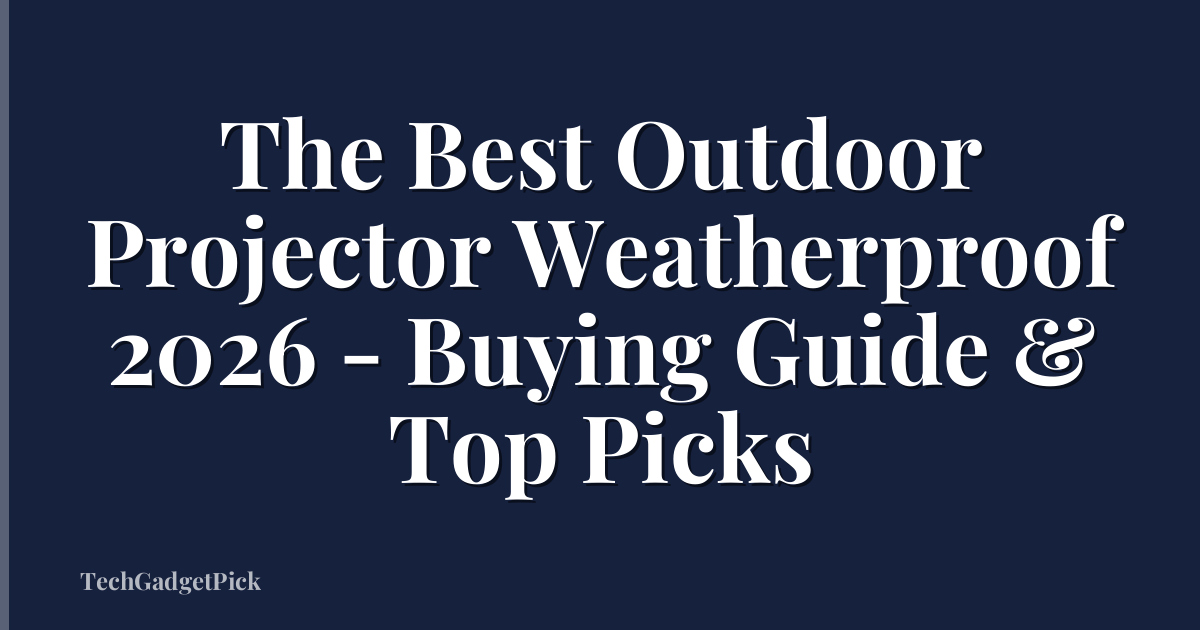 The Best Outdoor Projector Weatherproof 2026 - Buying Guide & Top Picks