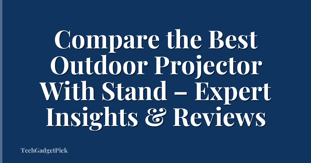 Compare the Best Outdoor Projector With Stand – Expert Insights & Reviews