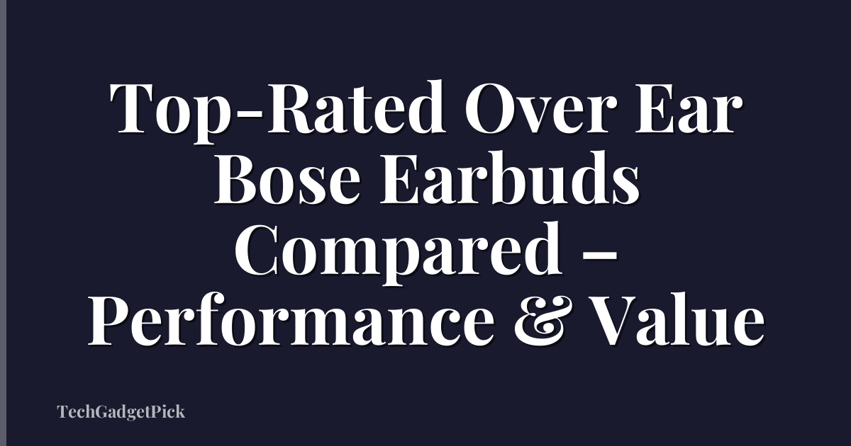 Top-Rated Over Ear Bose Earbuds Compared – Performance & Value