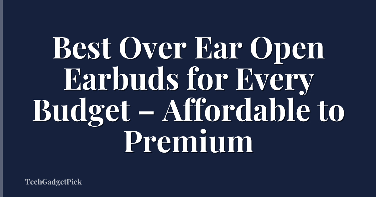 Best Over Ear Open Earbuds for Every Budget – Affordable to Premium