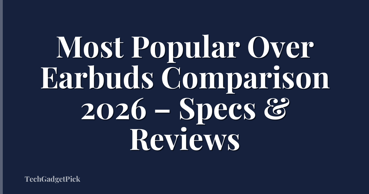 Most Popular Over Earbuds Comparison 2026 – Specs & Reviews
