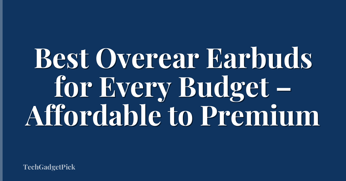 Best Overear Earbuds for Every Budget – Affordable to Premium