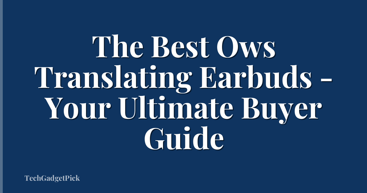 The Best Ows Translating Earbuds - Your Ultimate Buyer Guide