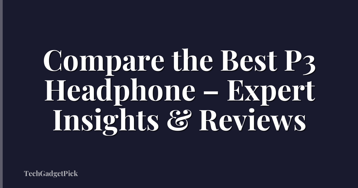 Compare the Best P3 Headphone – Expert Insights & Reviews