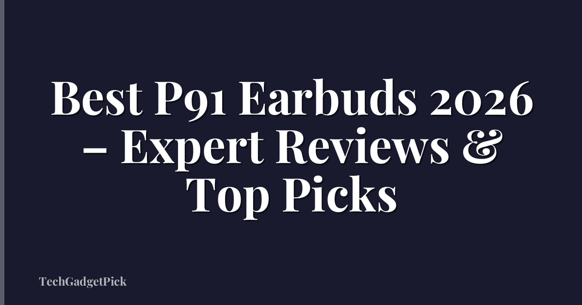 Best P91 Earbuds 2026 – Expert Reviews & Top Picks