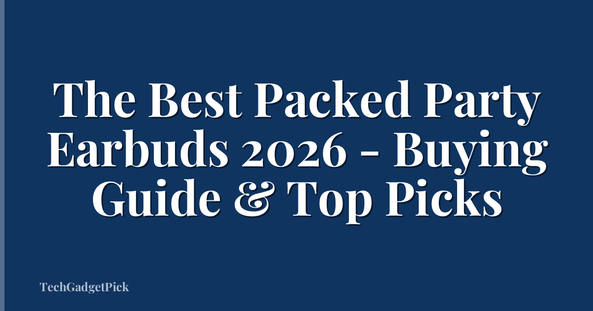 The Best Packed Party Earbuds 2026 - Buying Guide & Top Picks
